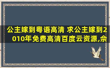 公主嫁到粤语高清 求公主嫁到2010年免费高清百度云资源,佘诗曼主演的